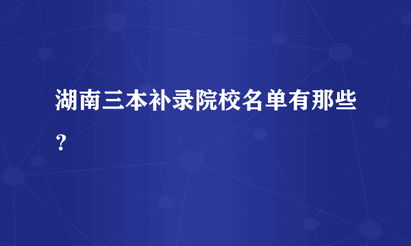 湖南三本补录院校名单有那些？