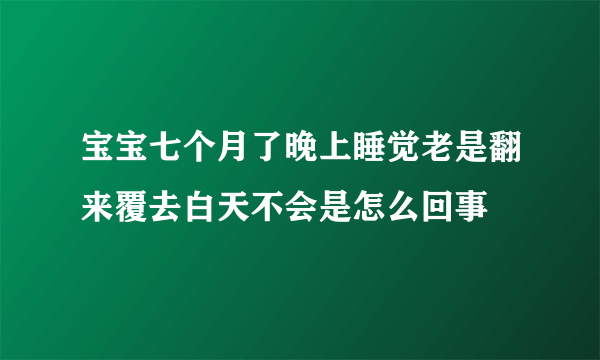 宝宝七个月了晚上睡觉老是翻来覆去白天不会是怎么回事