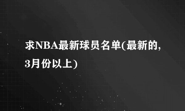 求NBA最新球员名单(最新的,3月份以上)