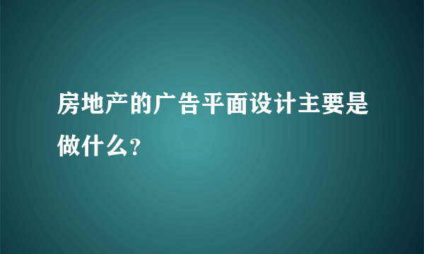 房地产的广告平面设计主要是做什么？