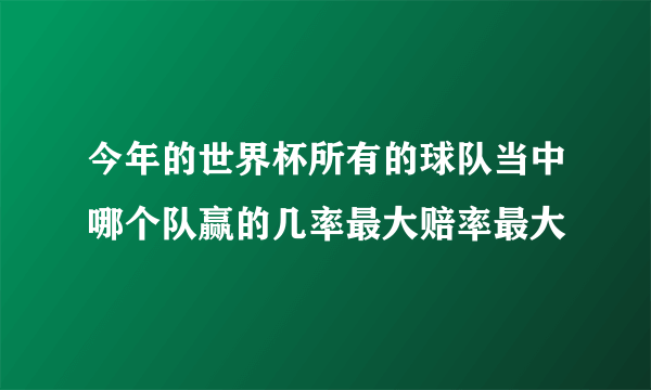 今年的世界杯所有的球队当中哪个队赢的几率最大赔率最大