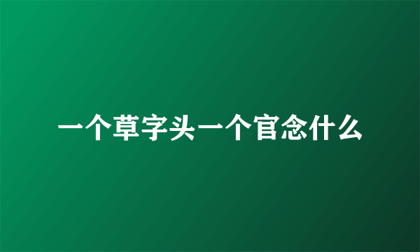 一个草字头一个官念什么