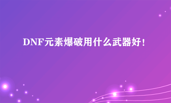 DNF元素爆破用什么武器好！