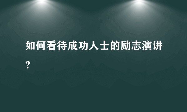 如何看待成功人士的励志演讲？