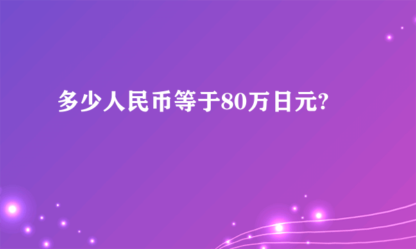 多少人民币等于80万日元?