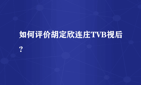 如何评价胡定欣连庄TVB视后？