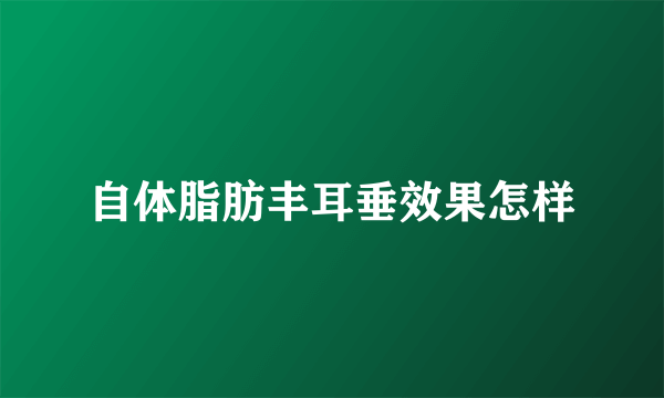 自体脂肪丰耳垂效果怎样