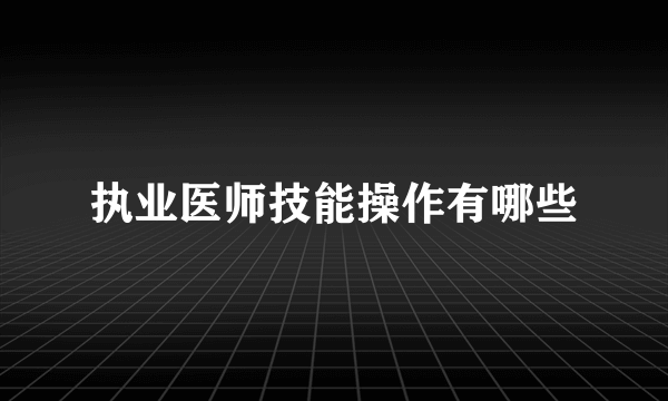 执业医师技能操作有哪些