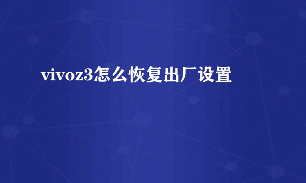 vivoz3怎么恢复出厂设置