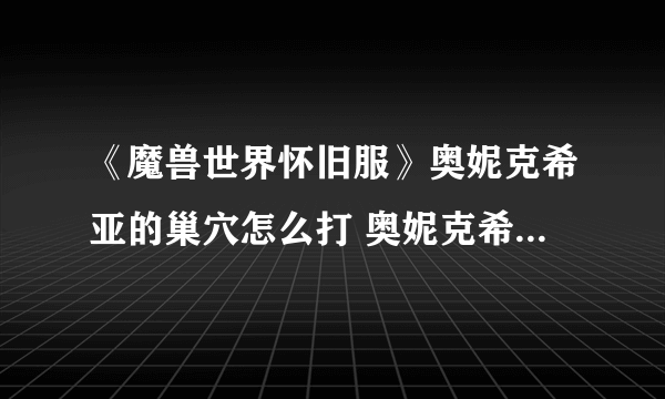 《魔兽世界怀旧服》奥妮克希亚的巢穴怎么打 奥妮克希亚的巢穴开荒攻略