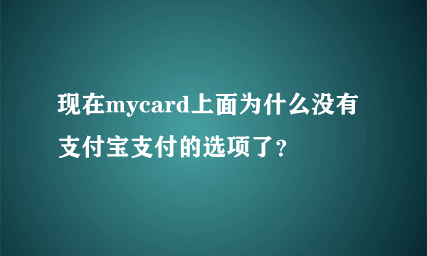 现在mycard上面为什么没有支付宝支付的选项了？