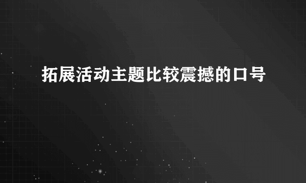 拓展活动主题比较震撼的口号