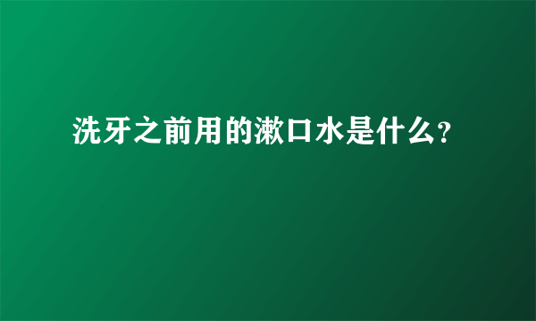 洗牙之前用的漱口水是什么？