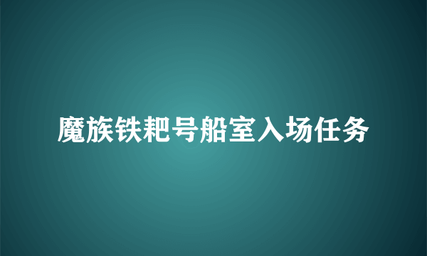 魔族铁耙号船室入场任务