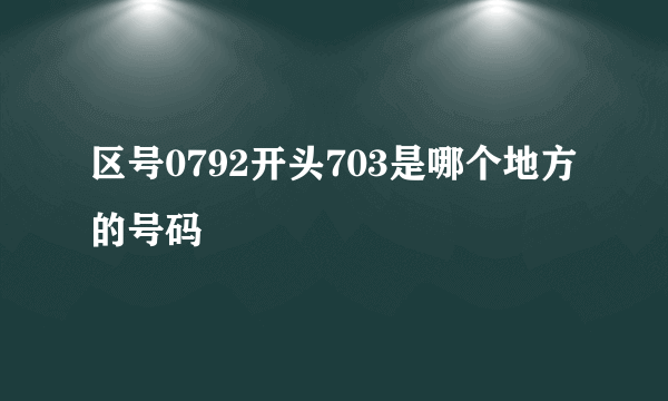 区号0792开头703是哪个地方的号码