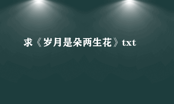 求《岁月是朵两生花》txt