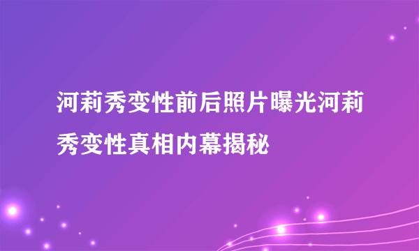 河莉秀变性前后照片曝光河莉秀变性真相内幕揭秘