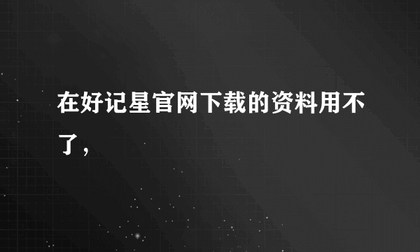 在好记星官网下载的资料用不了，