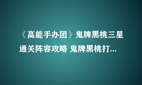 《高能手办团》鬼牌黑桃三星通关阵容攻略 鬼牌黑桃打法技巧分享