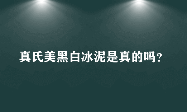 真氏美黑白冰泥是真的吗？