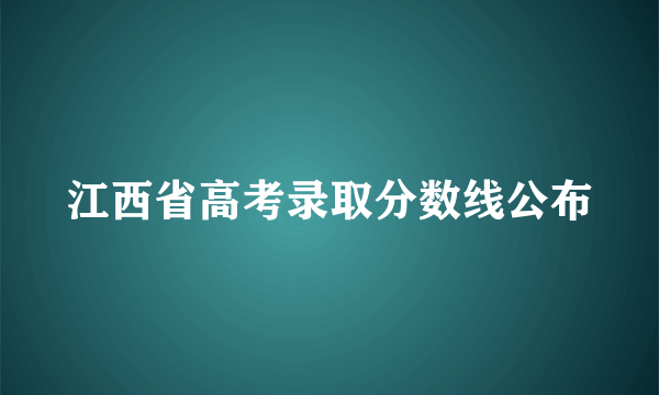 江西省高考录取分数线公布