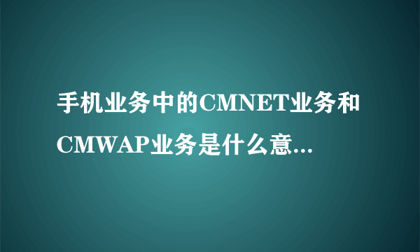 手机业务中的CMNET业务和CMWAP业务是什么意思？开通后收费吗?