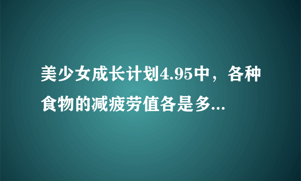 美少女成长计划4.95中，各种食物的减疲劳值各是多少？？？