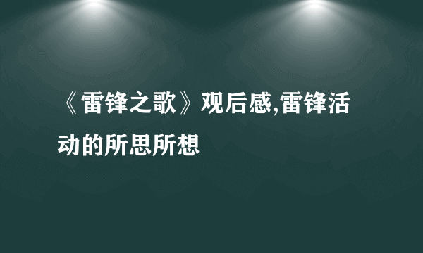 《雷锋之歌》观后感,雷锋活动的所思所想