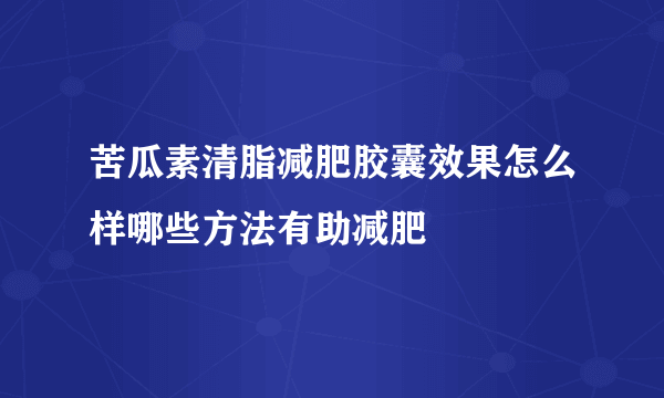 苦瓜素清脂减肥胶囊效果怎么样哪些方法有助减肥