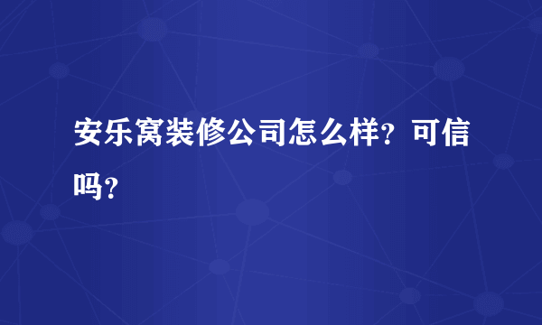 安乐窝装修公司怎么样？可信吗？