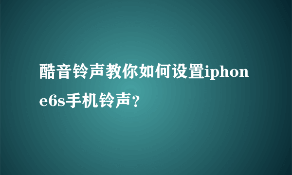 酷音铃声教你如何设置iphone6s手机铃声？