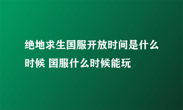 绝地求生国服开放时间是什么时候 国服什么时候能玩