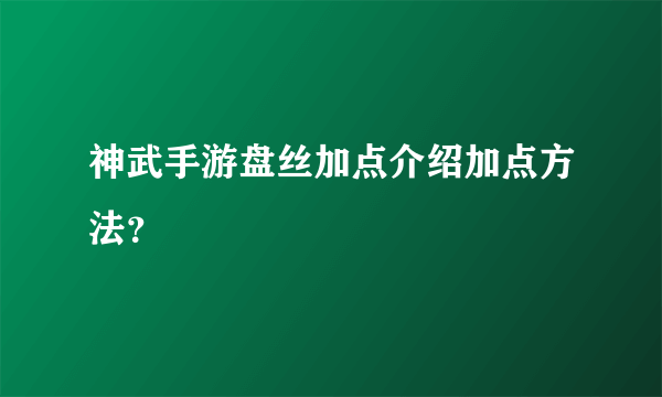 神武手游盘丝加点介绍加点方法？