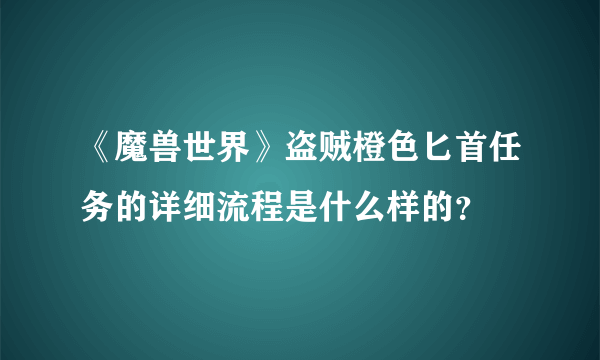 《魔兽世界》盗贼橙色匕首任务的详细流程是什么样的？