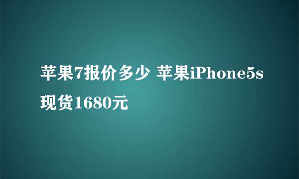 苹果7报价多少 苹果iPhone5s现货1680元