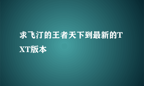 求飞汀的王者天下到最新的TXT版本