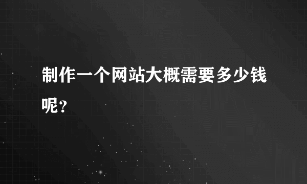 制作一个网站大概需要多少钱呢？