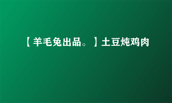 【羊毛兔出品。】土豆炖鸡肉