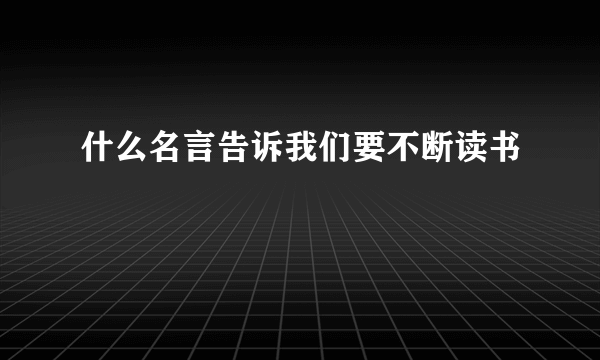 什么名言告诉我们要不断读书