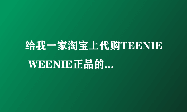 给我一家淘宝上代购TEENIE WEENIE正品的店的网址