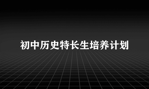 初中历史特长生培养计划