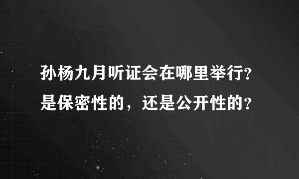 孙杨九月听证会在哪里举行？是保密性的，还是公开性的？