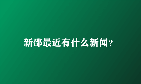 新邵最近有什么新闻？