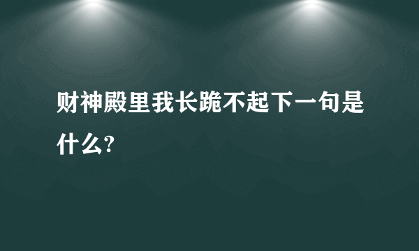 财神殿里我长跪不起下一句是什么?