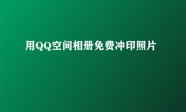 用QQ空间相册免费冲印照片