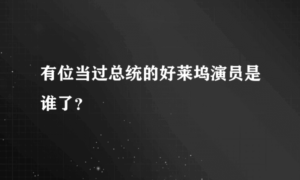 有位当过总统的好莱坞演员是谁了？