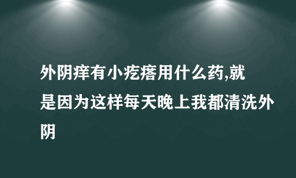 外阴痒有小疙瘩用什么药,就是因为这样每天晚上我都清洗外阴