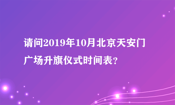 请问2019年10月北京天安门广场升旗仪式时间表？