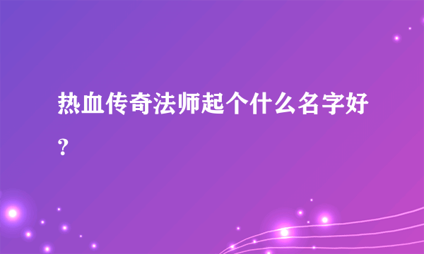 热血传奇法师起个什么名字好？