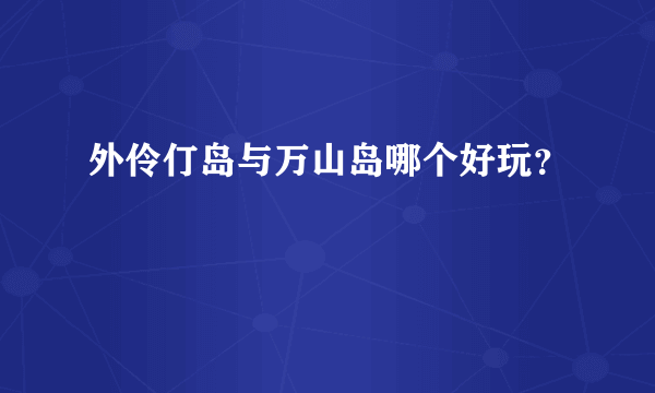 外伶仃岛与万山岛哪个好玩？